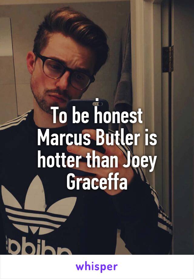 .
To be honest
Marcus Butler is hotter than Joey Graceffa