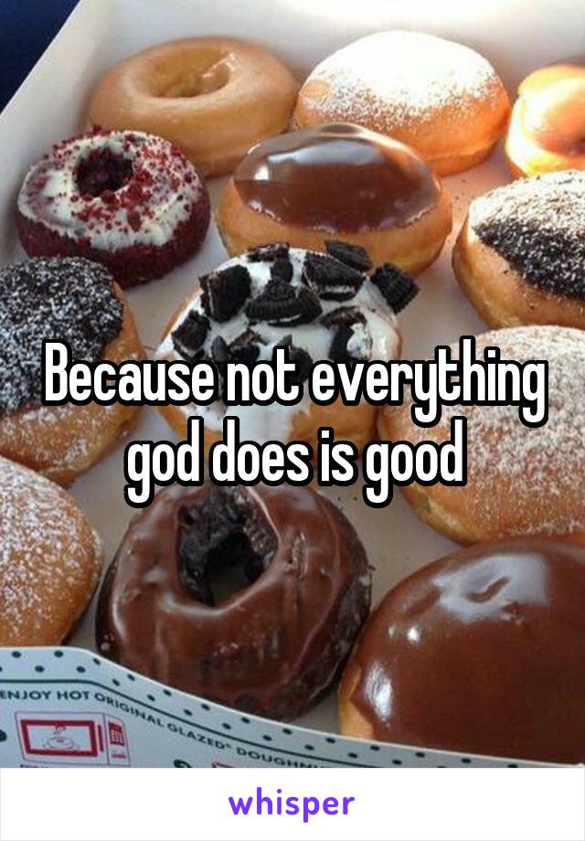 Because not everything god does is good