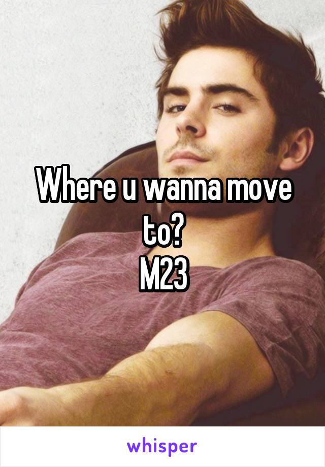 Where u wanna move to?
M23