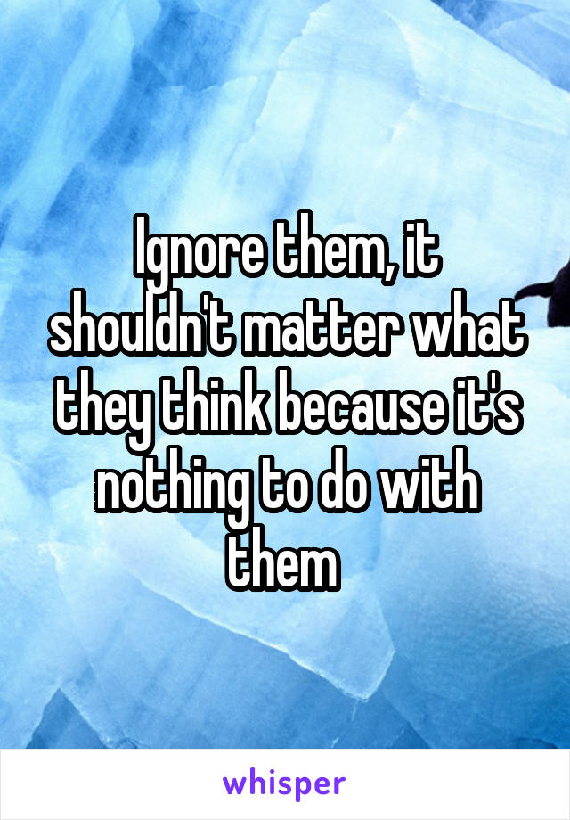 Ignore them, it shouldn't matter what they think because it's nothing to do with them 