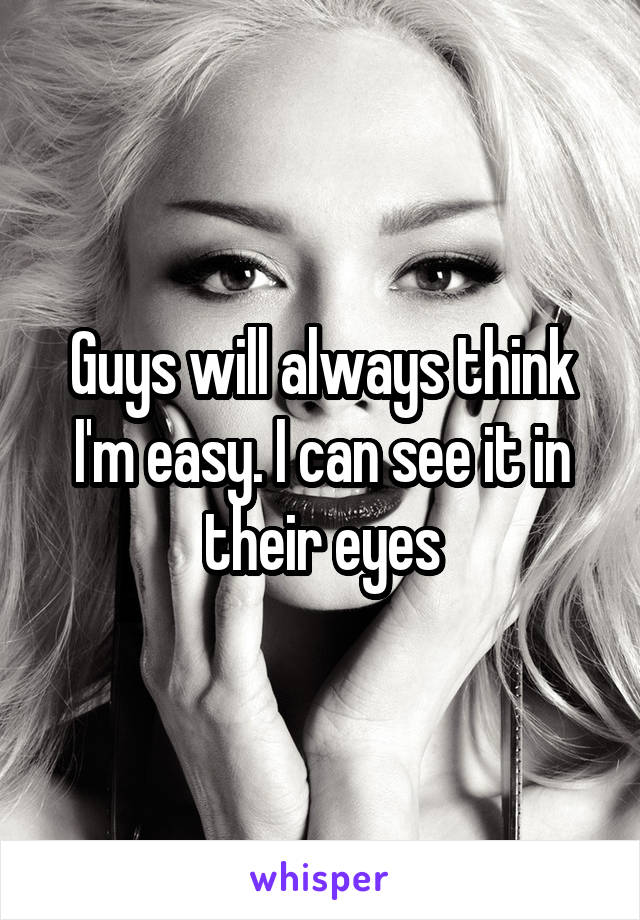 Guys will always think I'm easy. I can see it in their eyes