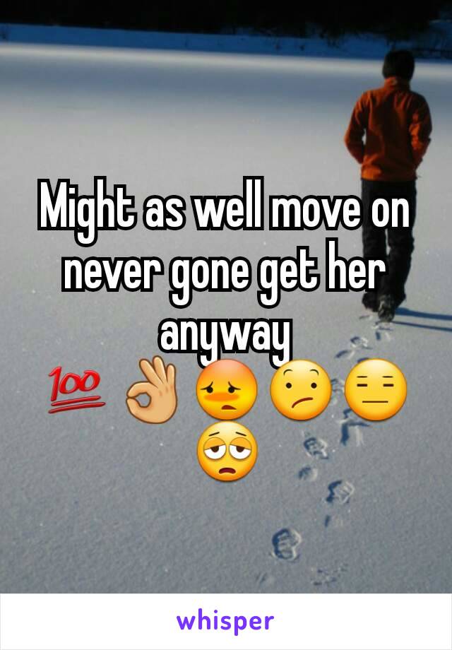 Might as well move on never gone get her anyway 💯👌😳😕😑😩