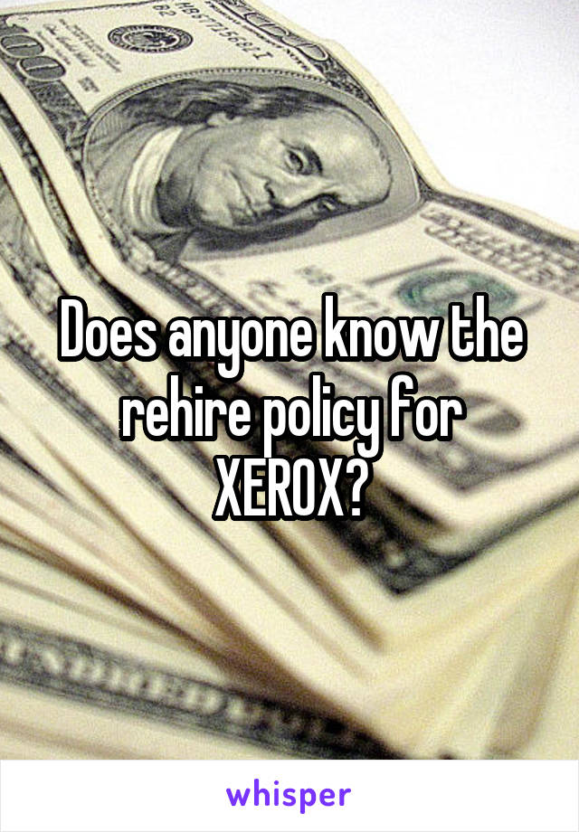 Does anyone know the rehire policy for XEROX?