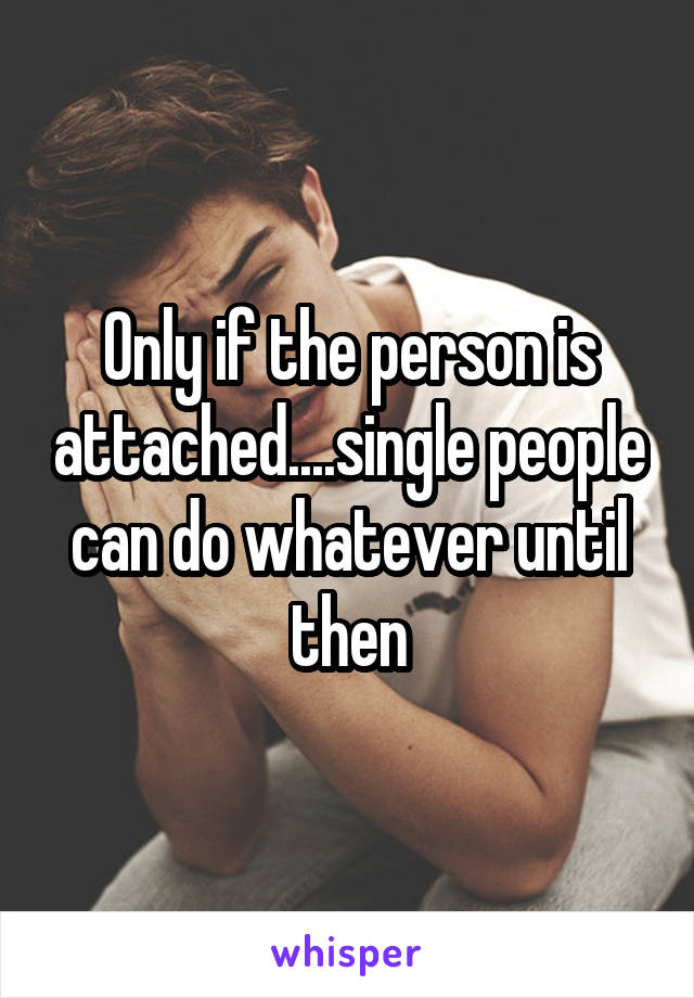 Only if the person is attached....single people can do whatever until then