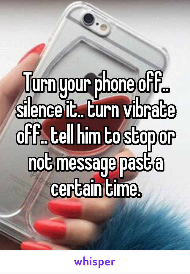 Turn your phone off.. silence it.. turn vibrate off.. tell him to stop or not message past a certain time.