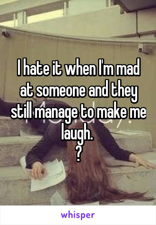 I hate it when I'm mad at someone and they still manage to make me laugh. 
😶