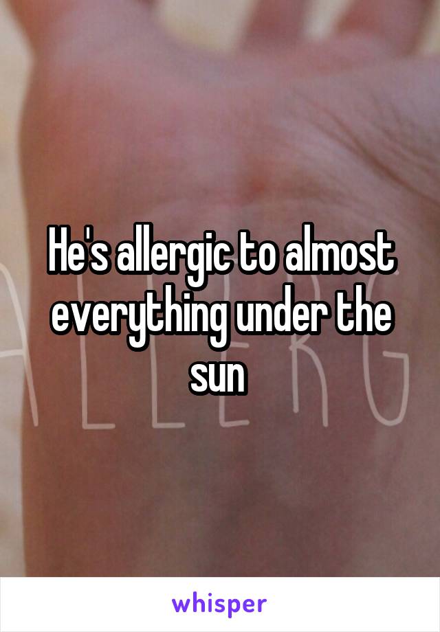 He's allergic to almost everything under the sun 