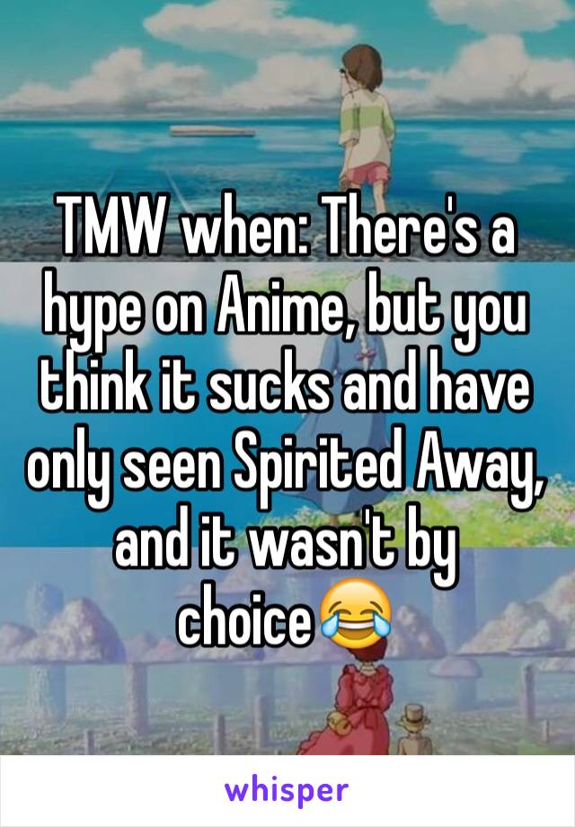 TMW when: There's a hype on Anime, but you think it sucks and have only seen Spirited Away, and it wasn't by choice😂