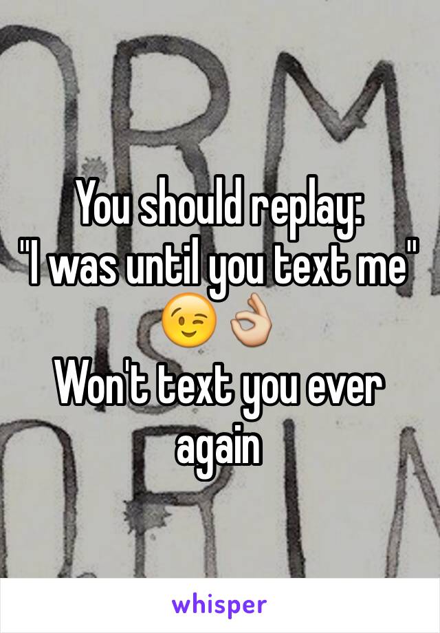 You should replay:
"I was until you text me" 
😉👌
Won't text you ever again