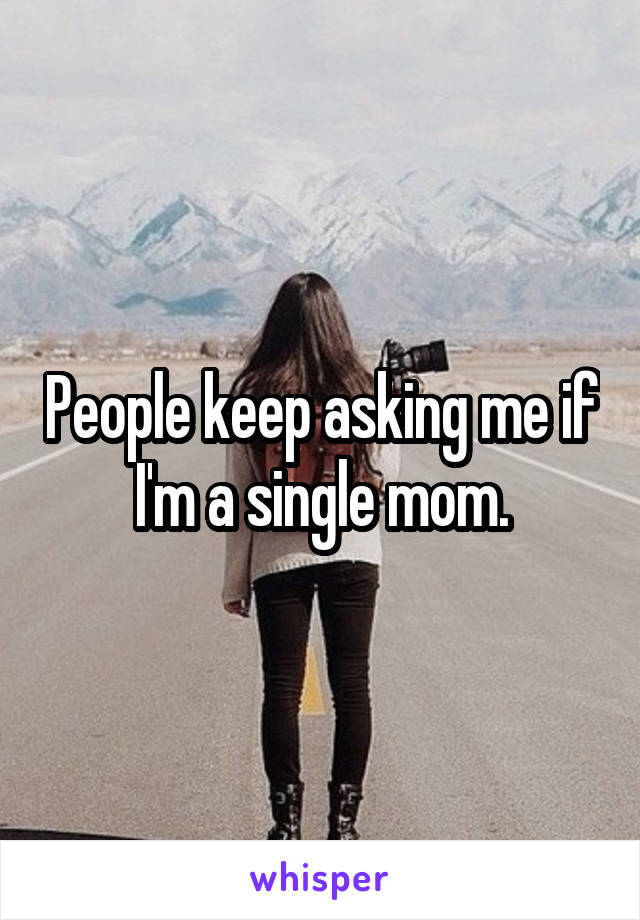 People keep asking me if I'm a single mom.