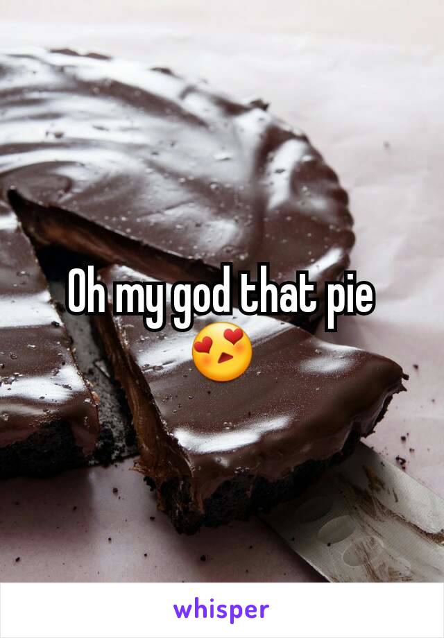 Oh my god that pie 😍