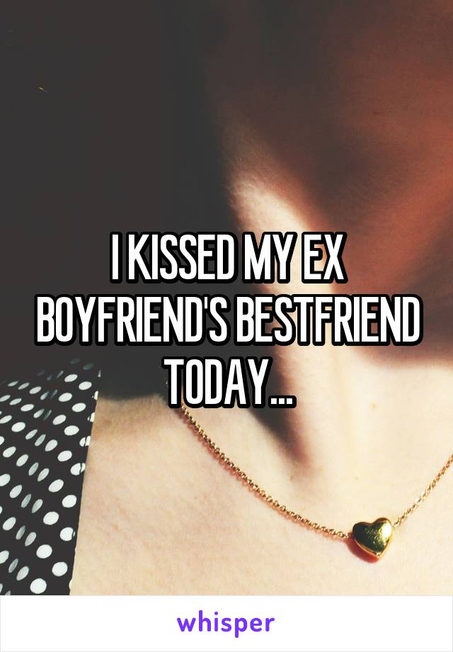 I KISSED MY EX BOYFRIEND'S BESTFRIEND TODAY...