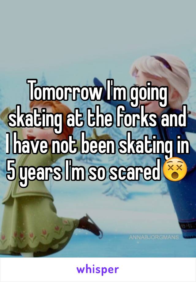 Tomorrow I'm going skating at the forks and I have not been skating in 5 years I'm so scared😵