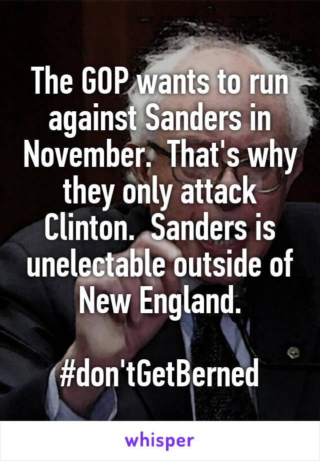 The GOP wants to run against Sanders in November.  That's why they only attack Clinton.  Sanders is unelectable outside of New England.

#don'tGetBerned