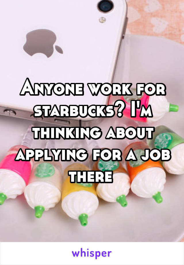 Anyone work for starbucks? I'm thinking about applying for a job there 