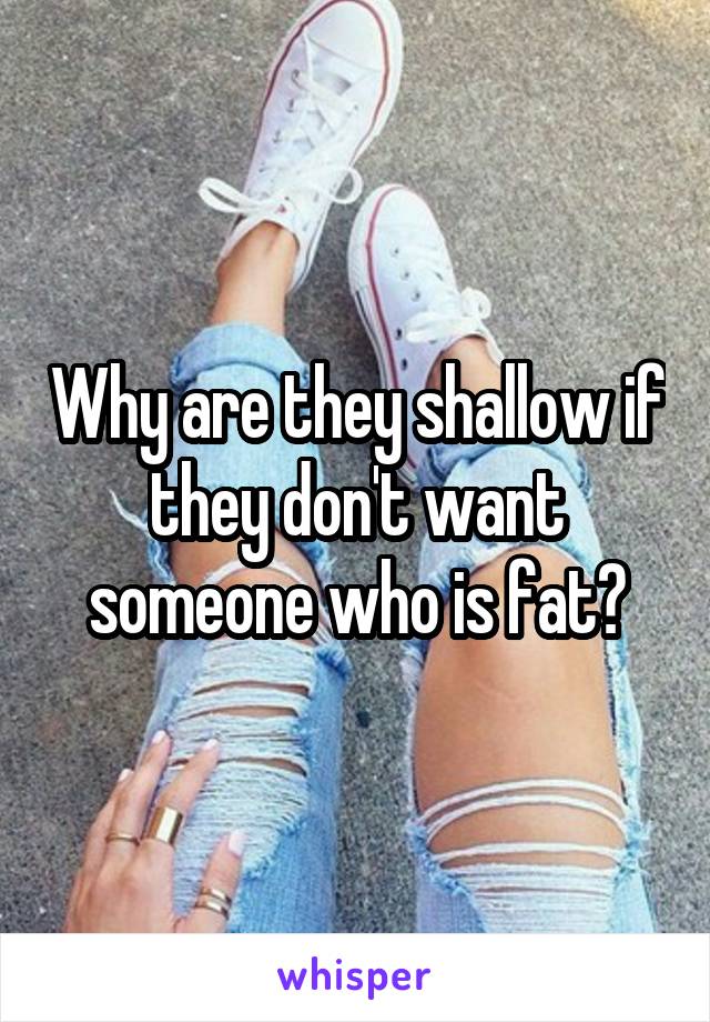 Why are they shallow if they don't want someone who is fat?