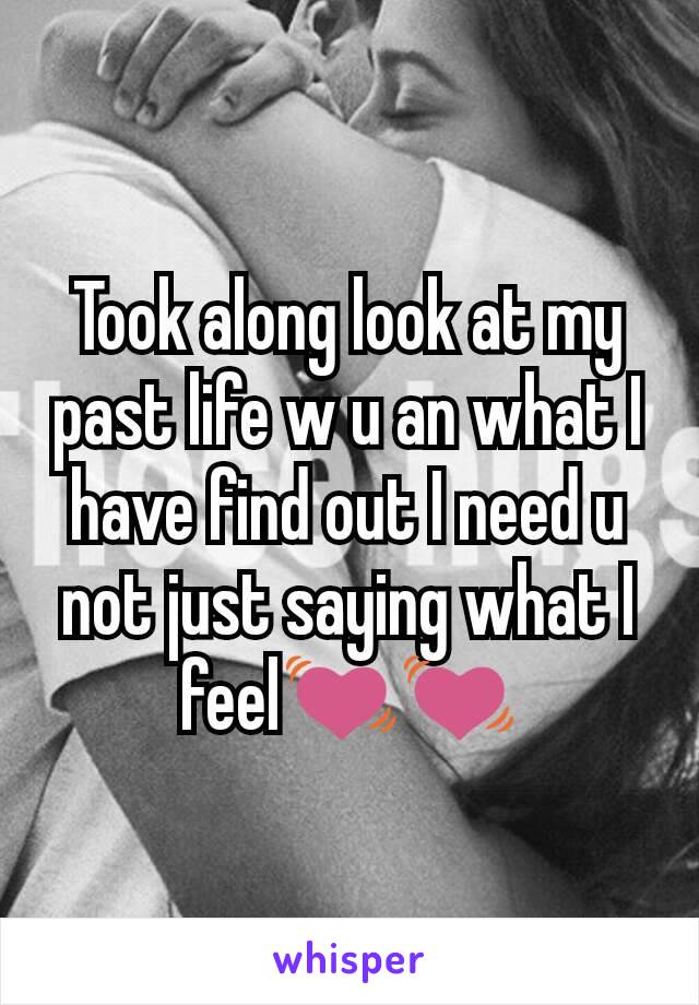 Took along look at my past life w u an what I have find out I need u not just saying what I feel💓💓