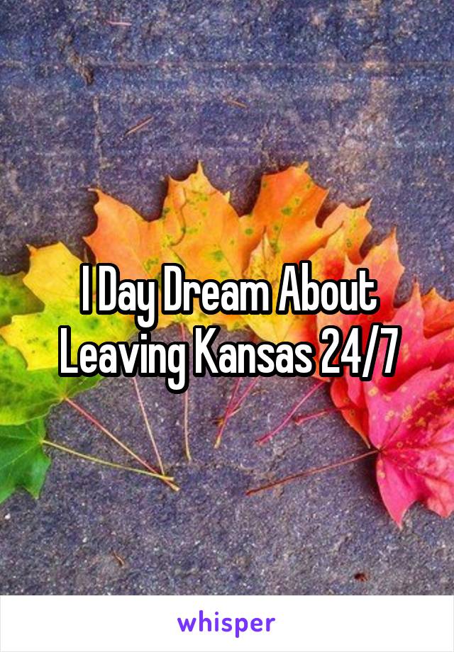 I Day Dream About Leaving Kansas 24/7