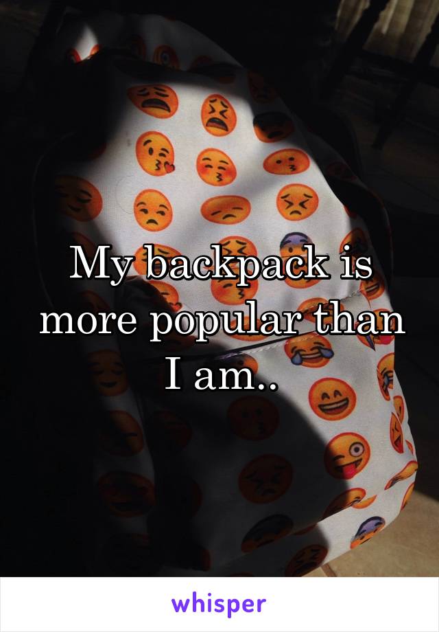 My backpack is more popular than I am..