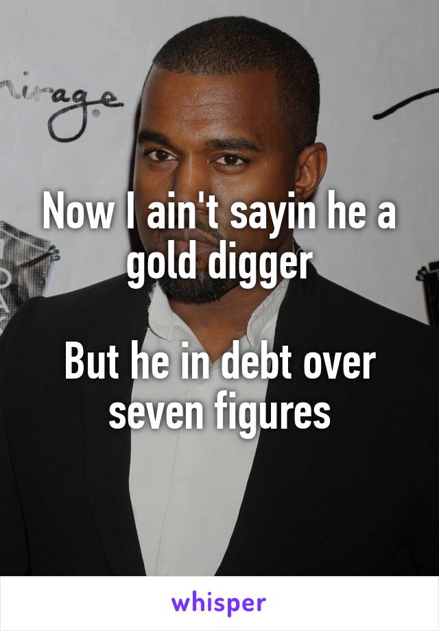 Now I ain't sayin he a gold digger

But he in debt over seven figures