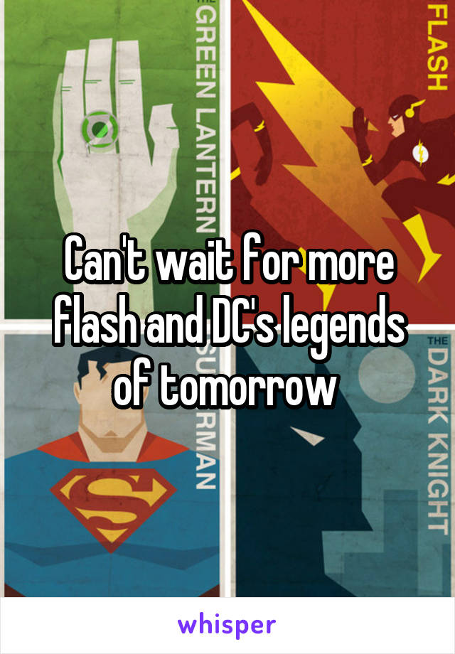 Can't wait for more flash and DC's legends of tomorrow 