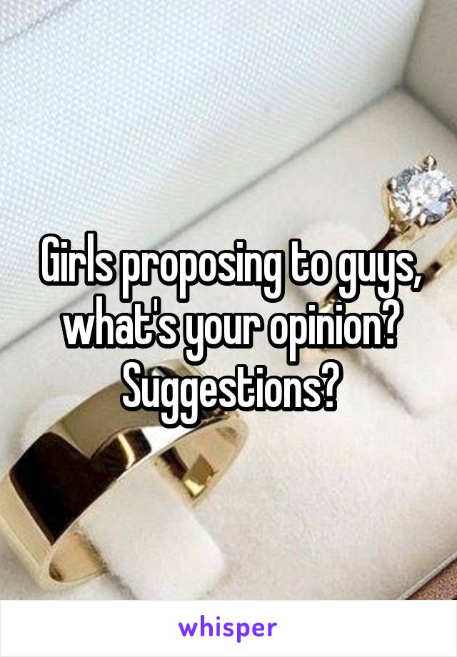 Girls proposing to guys, what's your opinion? Suggestions?