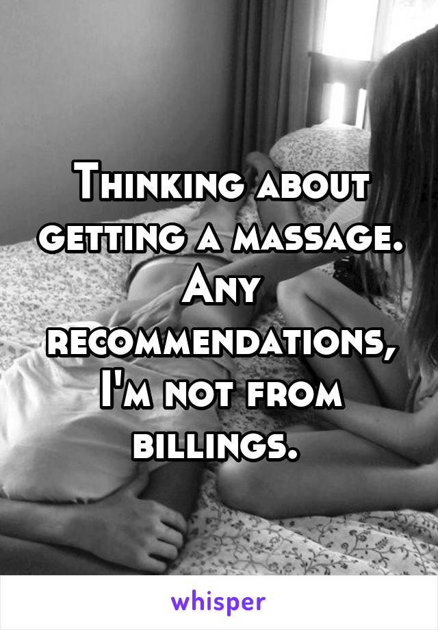 Thinking about getting a massage. Any recommendations, I'm not from billings. 