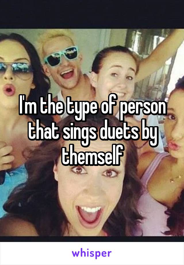 I'm the type of person that sings duets by themself