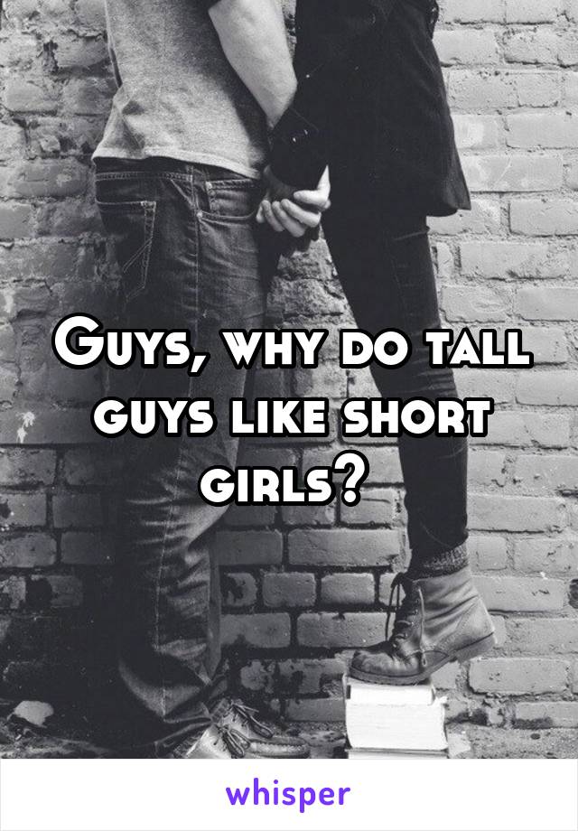 Guys, why do tall guys like short girls? 