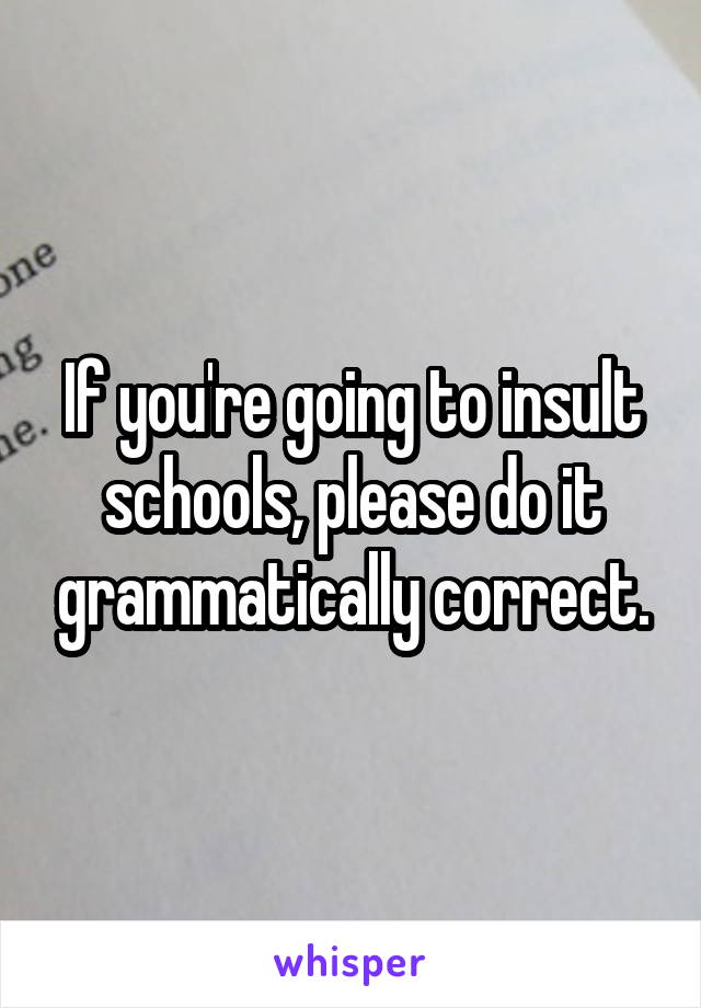 If you're going to insult schools, please do it grammatically correct.