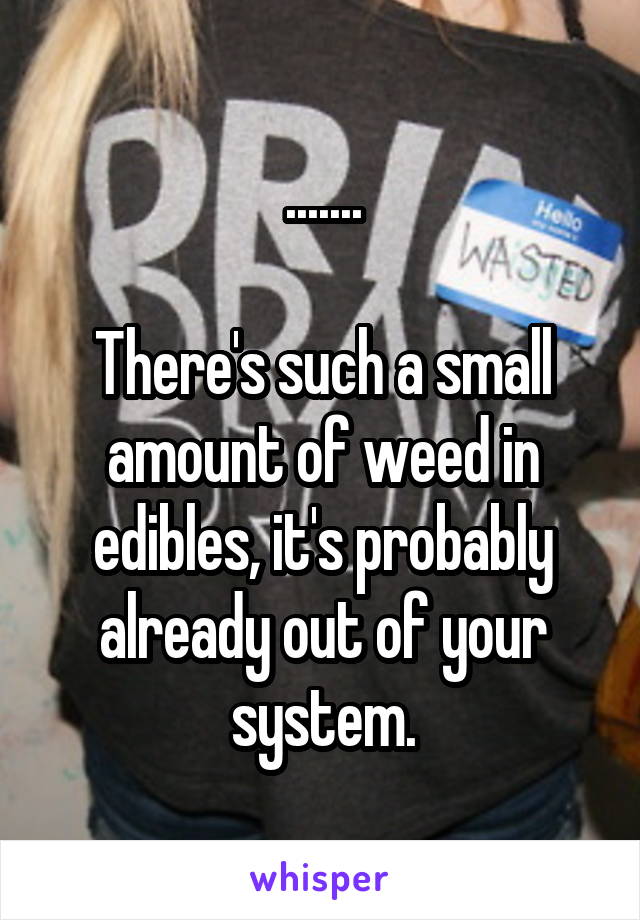 .......

There's such a small amount of weed in edibles, it's probably already out of your system.