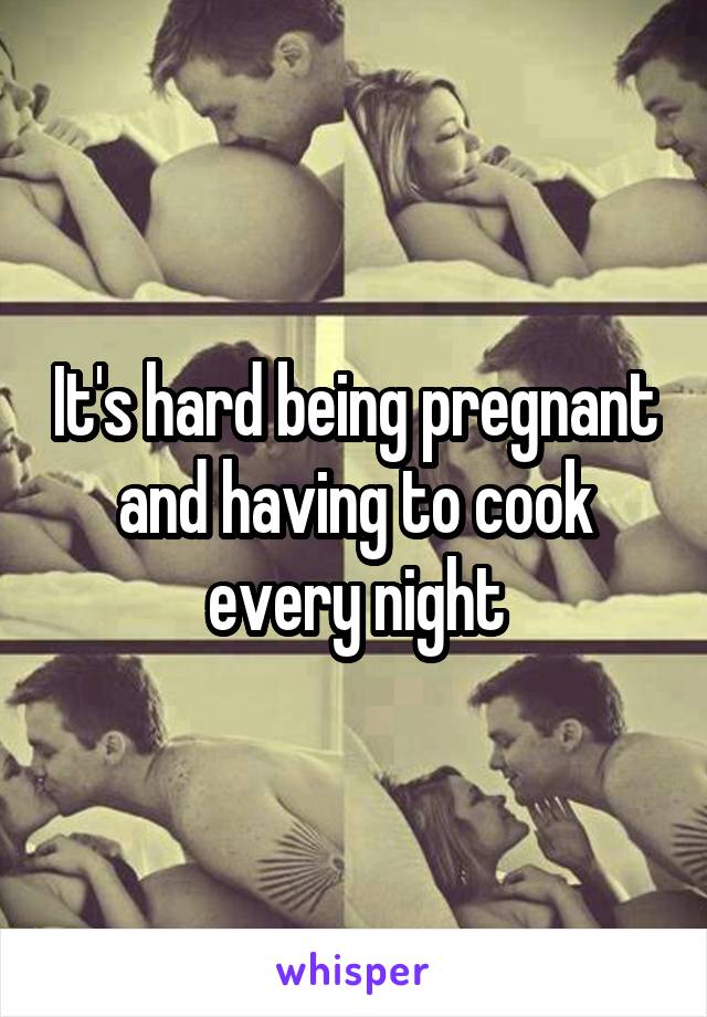 It's hard being pregnant and having to cook every night