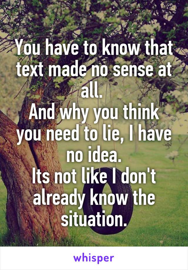 You have to know that text made no sense at all. 
And why you think you need to lie, I have no idea.
Its not like I don't already know the situation.