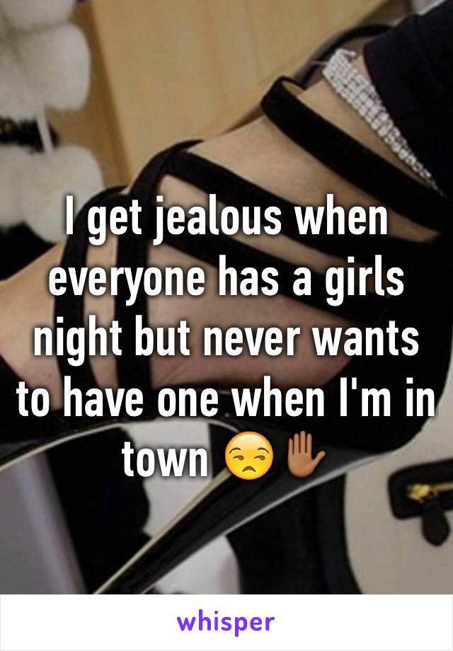 I get jealous when everyone has a girls night but never wants to have one when I'm in town 😒✋🏾