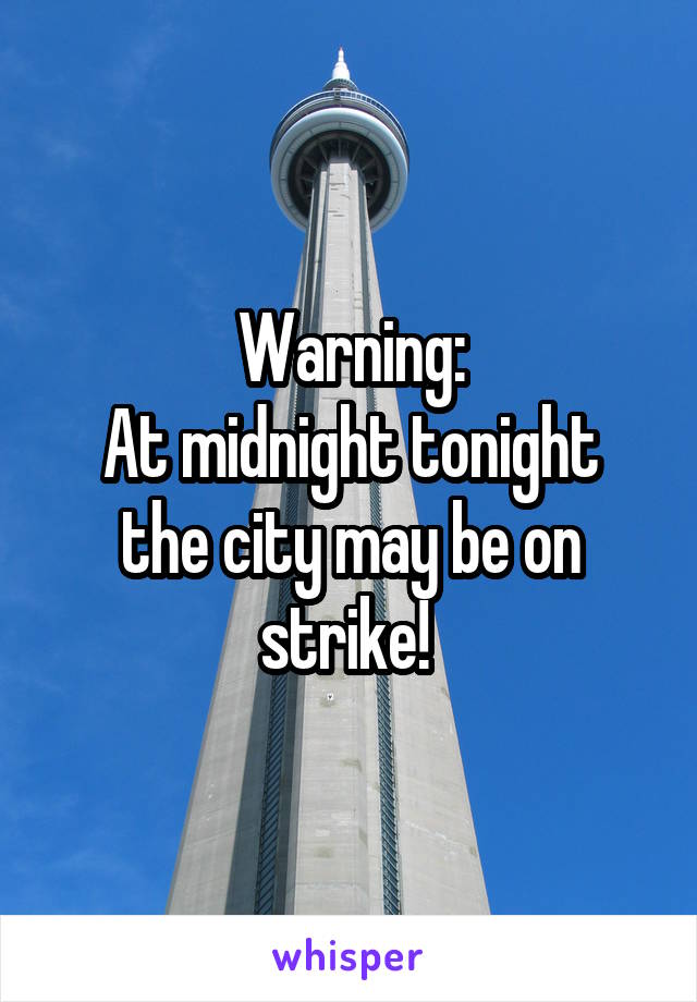 Warning:
At midnight tonight the city may be on strike! 