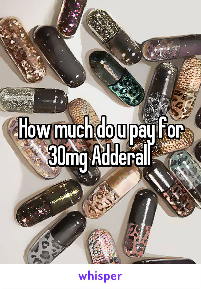 How much do u pay for 30mg Adderall 