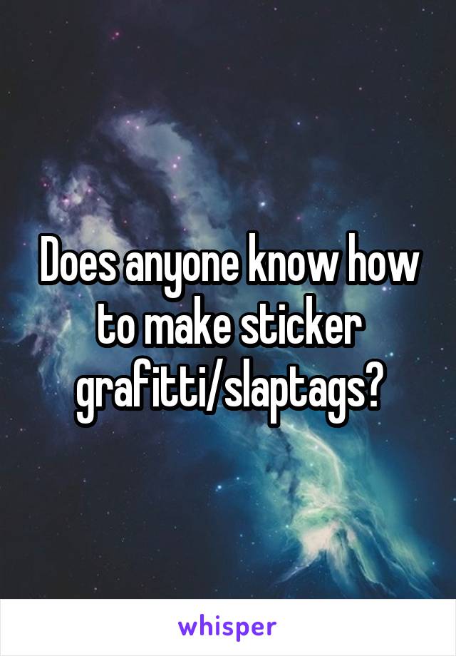 Does anyone know how to make sticker grafitti/slaptags?