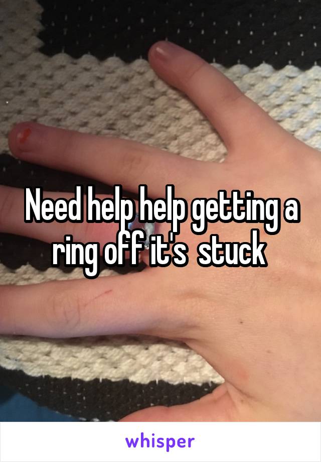 Need help help getting a ring off it's  stuck 