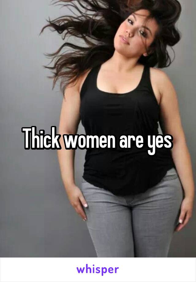 Thick women are yes 