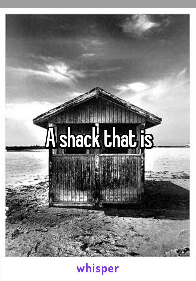 A shack that is