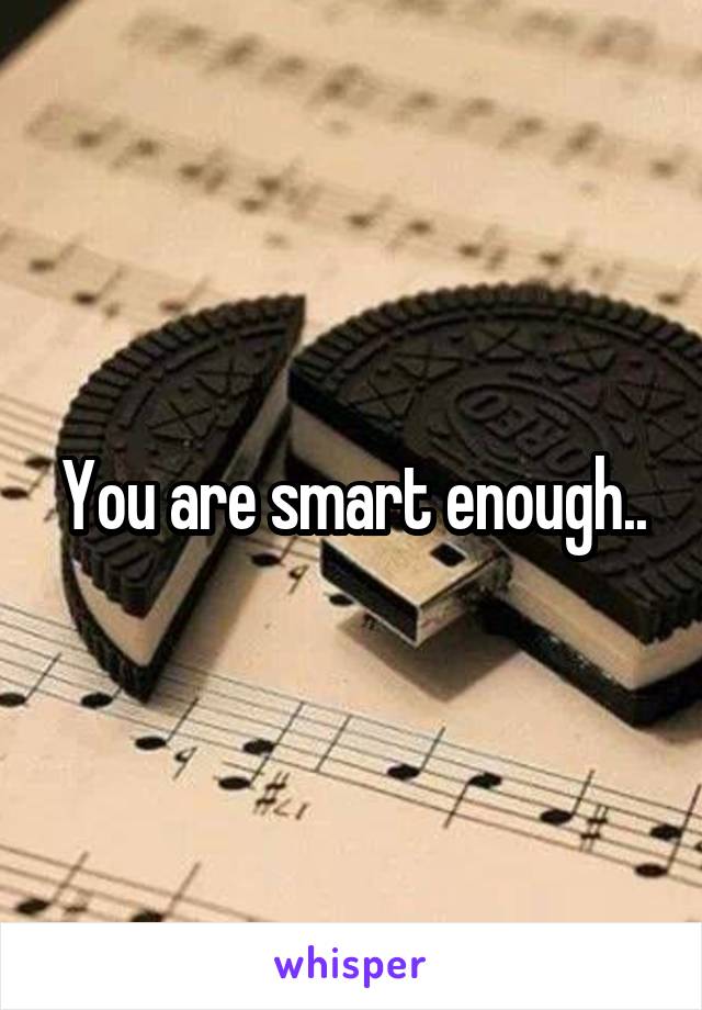 You are smart enough..