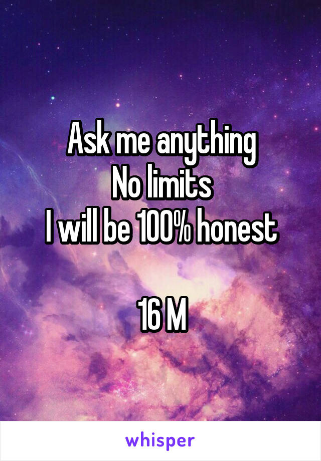 Ask me anything
No limits
I will be 100% honest

16 M