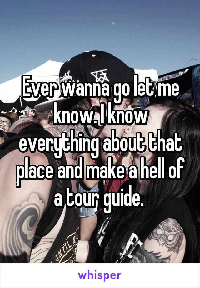 Ever wanna go let me know. I know everything about that place and make a hell of a tour guide. 