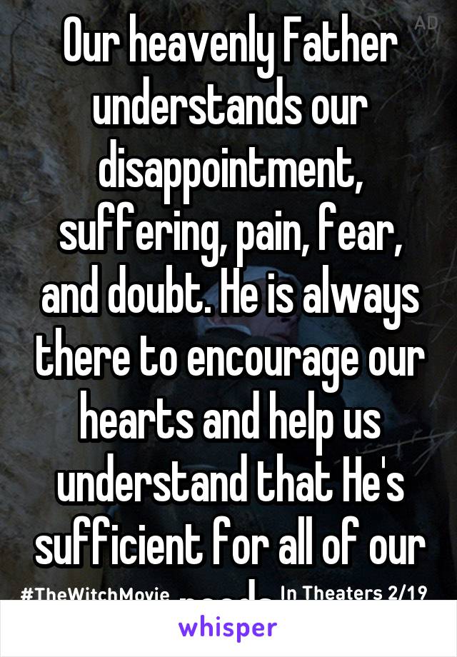 Our heavenly Father understands our disappointment, suffering, pain, fear, and doubt. He is always there to encourage our hearts and help us understand that He's sufficient for all of our needs.