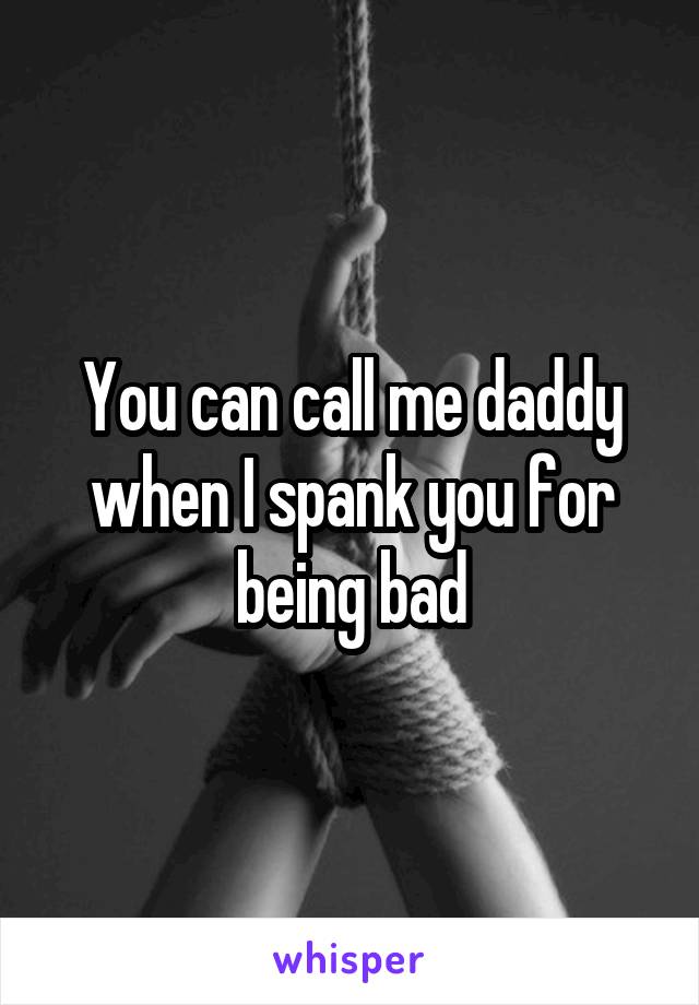 can call me daddy when I spank you for being bad