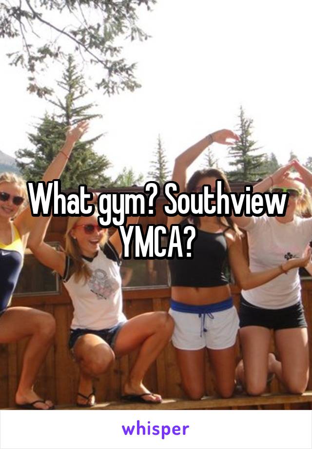 What gym? Southview YMCA?