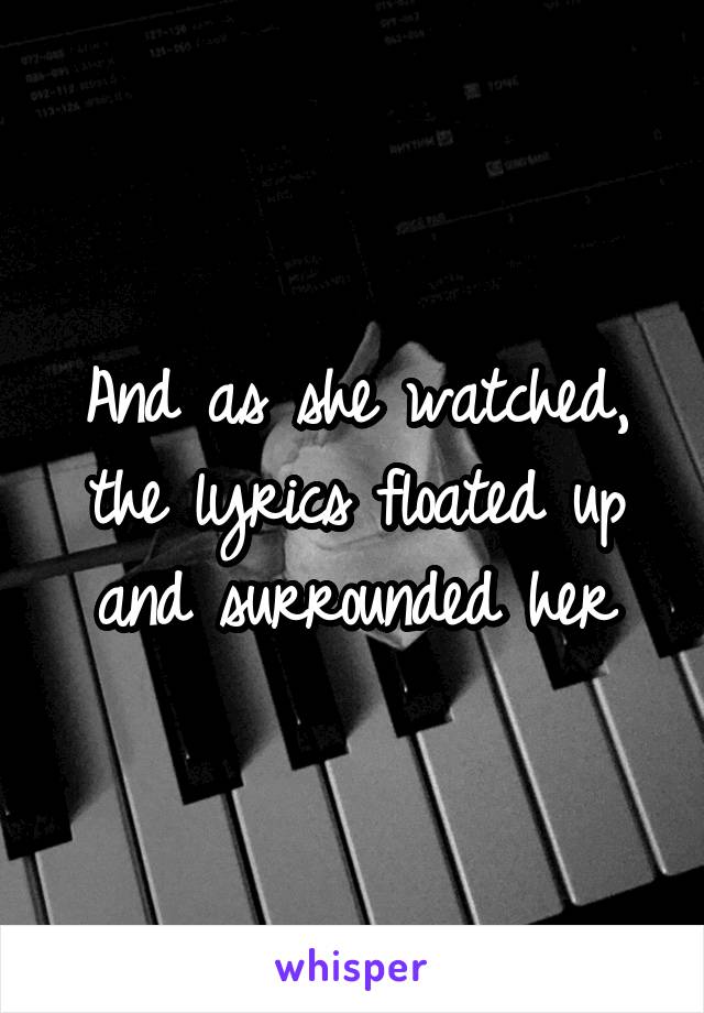 And as she watched, the lyrics floated up and surrounded her