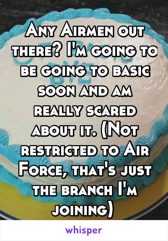 Any Airmen out there? I'm going to be going to basic soon and am really scared about it. (Not restricted to Air Force, that's just the branch I'm joining) 