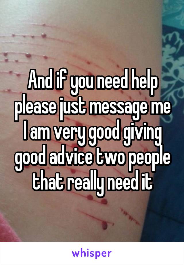 And if you need help please just message me I am very good giving good advice two people that really need it