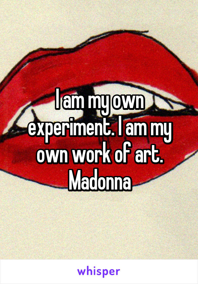 I am my own experiment. I am my own work of art.
Madonna